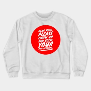 Dear math, please grow up and solve your own problems Crewneck Sweatshirt